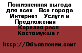 Пожизненная выгода для всех - Все города Интернет » Услуги и Предложения   . Карелия респ.,Костомукша г.